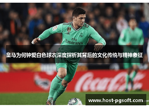 皇马为何钟爱白色球衣深度探析其背后的文化传统与精神象征