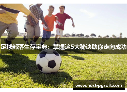足球部落生存宝典：掌握这5大秘诀助你走向成功