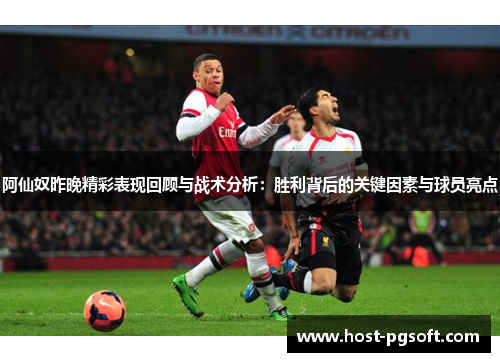 阿仙奴昨晚精彩表现回顾与战术分析：胜利背后的关键因素与球员亮点