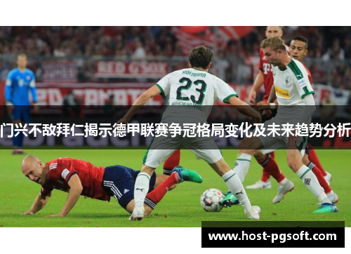 门兴不敌拜仁揭示德甲联赛争冠格局变化及未来趋势分析