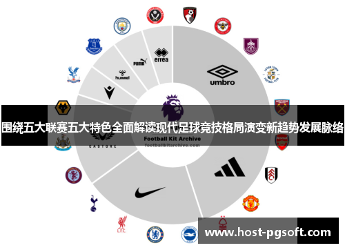 围绕五大联赛五大特色全面解读现代足球竞技格局演变新趋势发展脉络