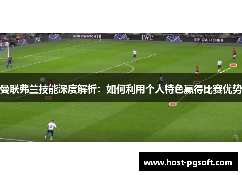 曼联弗兰技能深度解析：如何利用个人特色赢得比赛优势