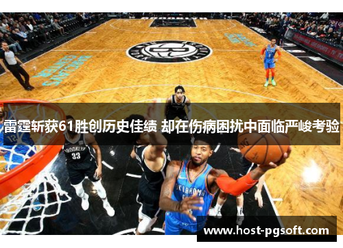 雷霆斩获61胜创历史佳绩 却在伤病困扰中面临严峻考验