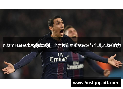 巴黎圣日耳曼未来战略规划：全方位布局重塑辉煌与全球足球影响力