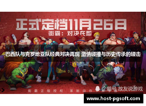 巴西队与克罗地亚队经典对决再现 激情碰撞与历史传承的碰击