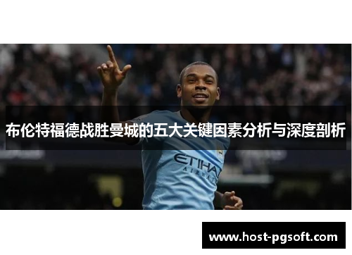 布伦特福德战胜曼城的五大关键因素分析与深度剖析
