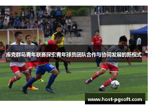 库克群岛青年联赛探索青年球员团队合作与协同发展的新模式