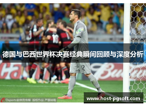 德国与巴西世界杯决赛经典瞬间回顾与深度分析