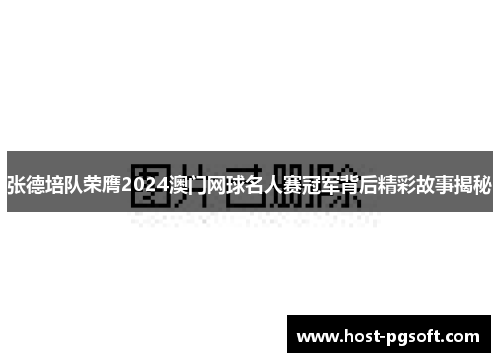 张德培队荣膺2024澳门网球名人赛冠军背后精彩故事揭秘