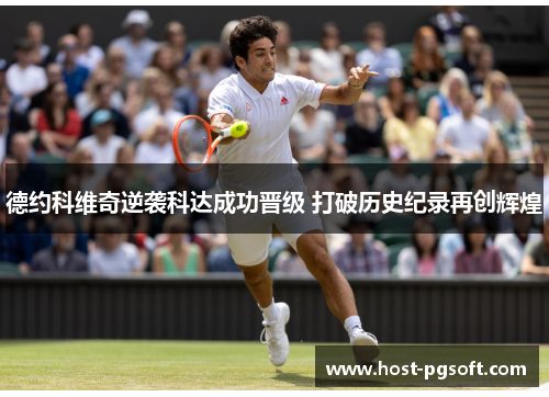 德约科维奇逆袭科达成功晋级 打破历史纪录再创辉煌