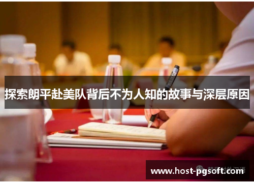 探索朗平赴美队背后不为人知的故事与深层原因
