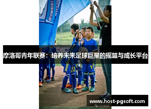 摩洛哥青年联赛：培养未来足球巨星的摇篮与成长平台