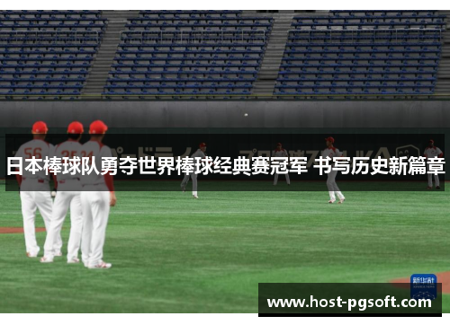 日本棒球队勇夺世界棒球经典赛冠军 书写历史新篇章