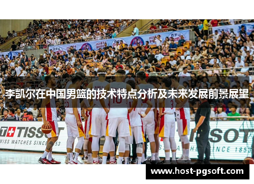 李凯尔在中国男篮的技术特点分析及未来发展前景展望