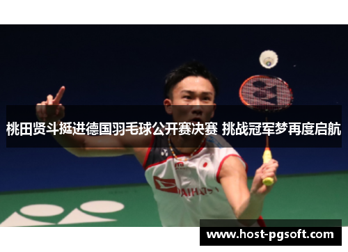 桃田贤斗挺进德国羽毛球公开赛决赛 挑战冠军梦再度启航