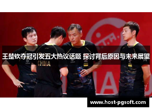 王楚钦夺冠引发五大热议话题 探讨背后原因与未来展望