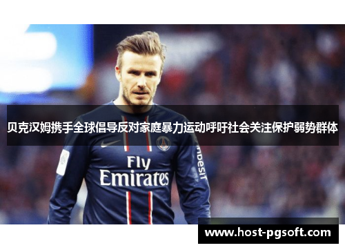 贝克汉姆携手全球倡导反对家庭暴力运动呼吁社会关注保护弱势群体