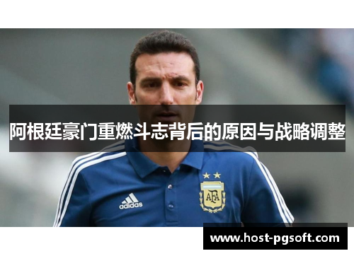 阿根廷豪门重燃斗志背后的原因与战略调整 阿根廷豪门重燃斗志背后的原因与战略调整