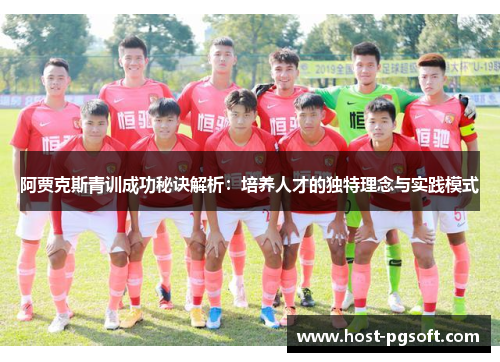 阿贾克斯青训成功秘诀解析：培养人才的独特理念与实践模式