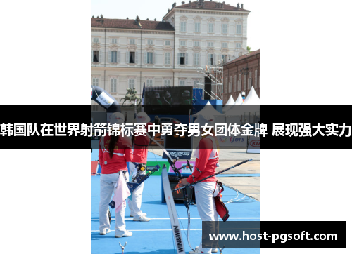 韩国队在世界射箭锦标赛中勇夺男女团体金牌 展现强大实力